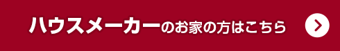 ハウスメーカーのお家の方はこちら