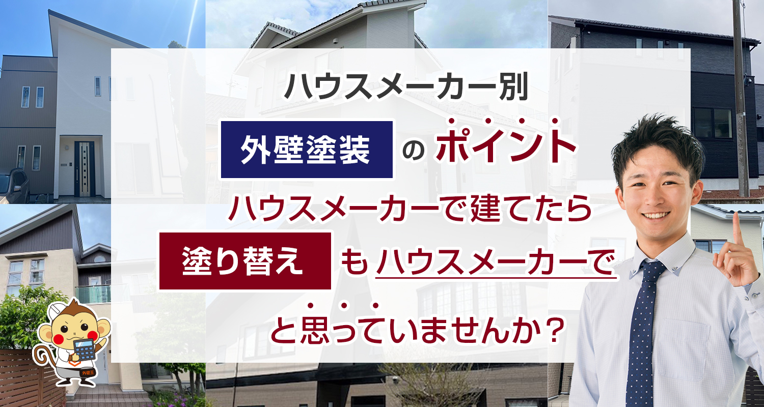 ハウスメーカー別外壁塗装のポイント ハウスメーカーで建てたら塗り替えもハウスメーカーでと思っていませんか？