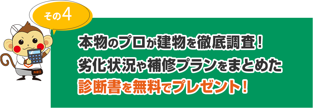 その4 本物のプロが建物を徹底調査！劣化状況や補修プランをまとめた診断書を無料でプレゼント！