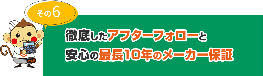 その6 徹底したアフターフォローと安心の最長10年のメーカー保証