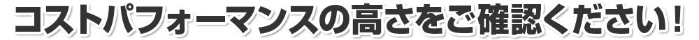 コストパフォーマンスの高さをご確認ください！